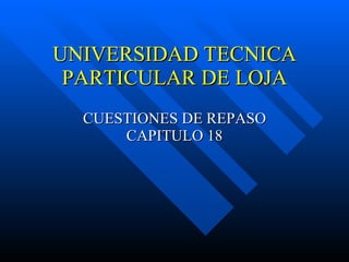 UNIVERSIDAD TECNICA PARTICULAR DE LOJA CUESTIONES DE REPASO CAPITULO 18 