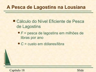 A Pesca de Lagostins na Lousiana


Cálculo do Nível Eficiente de Pesca
de Lagostins
F

= pesca de lagostins em milhões de
libras por ano

C

= custo em dólares/libra

Capítulo 18

Slide

 