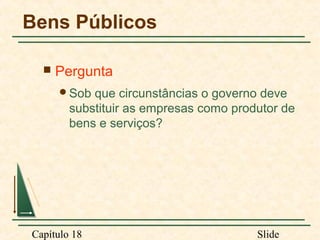 Bens Públicos


Pergunta
Sob

que circunstâncias o governo deve
substituir as empresas como produtor de
bens e serviços?

Capítulo 18

Slide

 