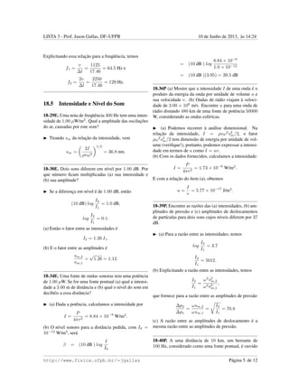 LISTA 3 - Prof. Jason Gallas, DF–UFPB 10 de Junho de 2013, `as 14:24
Explicitando essa relac¸˜ao para a freq¨uˆencia, temos
f1 =
v
∆l
=
1125
17.46
= 64.5 Hz e
f2 =
2v
∆l
=
2250
17.46
= 129 Hz.
18.5 Intensidade e N´ıvel do Som
18-29E. Uma nota de freq¨uˆencia 300 Hz tem uma inten-
sidade de 1.00 µW/m2
. Qual a amplitude das oscilac¸˜oes
do ar, causadas por este som?
Tirando sm da relac¸˜ao da intensidade, vem
sm =
2I
ρvω2
1/2
= 36.8 nm.
18-30E. Dois sons diferem em n´ıvel por 1.00 dB. Por
que n´umero ﬁcam multiplicadas (a) sua intensidade e
(b) sua amplitude?
Se a diferenc¸a em n´ıvel ´e de 1.00 dB, ent˜ao
(10 dB) log
I2
I1
= 1.0 dB,
log
I2
I1
= 0.1.
(a) Ent˜ao o fator entre as intensidades ´e
I2 = 1.26 I1.
(b) E o fator entre as amplitudes ´e
sm,2
sm,1
=
√
1.26 = 1.12.
18-34E. Uma fonte de ondas sonoras tem uma potˆencia
de 1.00 µW. Se for uma fonte pontual (a) qual a intensi-
dade a 3.00 m de distˆancia e (b) qual o n´ıvel do som em
decib´eis a essa distˆancia?
(a) Dada a potˆencia, calculamos a intensidade por
I =
P
4πr2
= 8.84 × 10−9
W/m2
.
(b) O n´ıvel sonoro para a distˆancia pedida, com I0 =
10−12
W/m2
, ser´a
β = (10 dB ) log
I
I0
= (10 dB ) log
8.84 × 10−9
1.0 × 10−12
= (10 dB )(3.95) = 39.5 dB
18.36P (a) Mostre que a intensidade I de uma onda ´e o
produto da energia da onda por unidade de volume u e
sua velocidade v. (b) Ondas de r´adio viajam `a veloci-
dade de 3.00 × 108
m/s. Encontre u para uma onda de
r´adio distando 480 km de uma fonte de potˆencia 50000
W, considerando as ondas esf´ericas.
(a) Podemos recorrer `a an´alise dimensional. Na
relac¸˜ao da intensidade, I = ρvω2
s2
m/2, o fator
ρω2
s2
m/2 tem dimens˜ao de energia por unidade de vol-
ume (veriﬁque!), portanto, podemos expressar a intensi-
dade em termos de u como I = uv.
(b) Com os dados fornecidos, calculamos a intensidade:
I =
P
4πr2
= 1.73 × 10−8
W/m2
.
E com a relac¸˜ao do ´ıtem (a), obtemos
u =
I
v
= 5.77 × 10−17
J/m3
.
18-39P. Encontre as raz˜oes das (a) intensidades, (b) am-
plitudes de press˜ao e (c) amplitudes de deslocamentos
de part´ıculas para dois sons cujos n´ıveis diferem por 37
dB.
(a) Para a raz˜ao entre as intensidades, temos
log
I2
I1
= 3.7
I2
I1
= 5012.
(b) Explicitando a raz˜ao entre as intensidades, temos
I2
I1
=
ω2
s2
m,2
ω2s2
m,1
,
que fornece para a raz˜ao entre as amplitudes de press˜ao
∆p2
∆p1
=
ωsm,2
ωsm,1
=
I2
I1
= 70.8
(c) A raz˜ao entre as amplitudes de deslocamento ´e a
mesma raz˜ao entre as amplitudes de press˜ao.
18-40P. A uma distˆancia de 10 km, um berrante de
100 Hz, considerado como uma fonte pontual, ´e ouvido
http://www.fisica.ufpb.br/∼jgallas P´agina 5 de 12
 