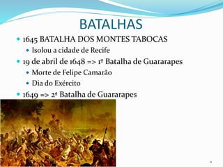 BATALHAS
 1645 BATALHA DOS MONTES TABOCAS
 Isolou a cidade de Recife
 19 de abril de 1648 => 1º Batalha de Guararapes
 Morte de Felipe Camarão
 Dia do Exército
 1649 => 2ª Batalha de Guararapes
Professor Cel R1 Mateus 11
 