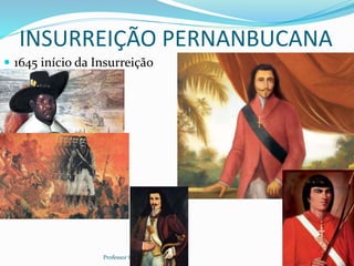 INSURREIÇÃO PERNANBUCANA
 1645 início da Insurreição
Professor Cel R1 Mateus 9
 