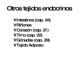 Otros tejidos endocrinos  Intestinos (cap. 24) Riñones Corazón (cap. 21) Timo (cap. 22) Gónadas (cap. 29) Tejido Adiposo 