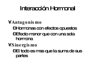 Interacción Hormonal Antagonismo Hormonas con efectos opuestos Efecto menor que con una sola hormona Sinergismo El todo es mas que la suma de sus partes 