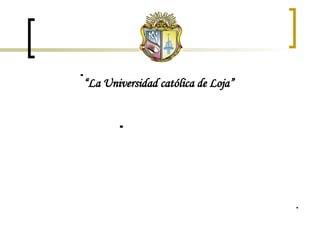  “ La Universidad católica de Loja”    