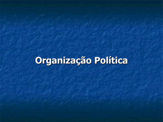 Organização Política
Organização Política
 