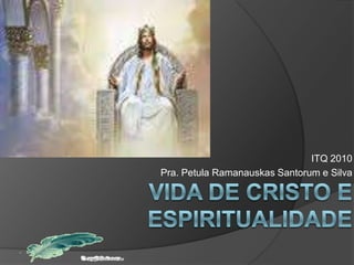 ITQ 2010 Pra. Petula RamanauskasSantorum e Silva Vida de Cristo e Espiritualidade 