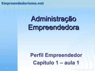 www.empreendedorismo.net
1
Administração
Empreendedora
Perfil Empreendedor
Capítulo 1 – aula 1
 