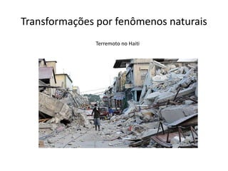 Transformações por fenômenos naturais
Terremoto no Haiti
 