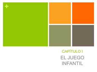 +
CAPÍTULO I
EL JUEGO
INFANTIL
 