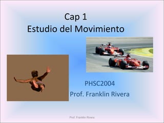 Cap 1 Estudio del Movimiento PHSC2004 Prof. Franklin Rivera Prof. Franklin Rivera 