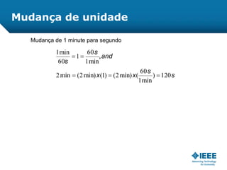 Mudança de 1 minute para segundo
s
s
xx
and
s
s
120)
min1
60
(min)2()1(min)2(min2
,
min1
60
1
60
min1


Mudança de unidade
 