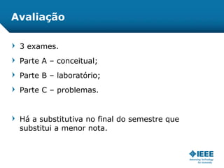 Avaliação
3 exames.
Parte A – conceitual;
Parte B – laboratório;
Parte C – problemas.
Há a substitutiva no final do semestre que
substitui a menor nota.
 