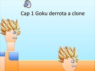 Cap 1 Goku derrota a clone
 