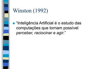 Winston (1992)
 “Inteligência Artificial é o estudo das
computações que tornam possível
perceber, raciocinar e agir.”
 