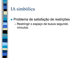 IA simbólica
 Problema de satisfação de restrições
– Restringir o espaço de busca segundo
vínculos.
 
