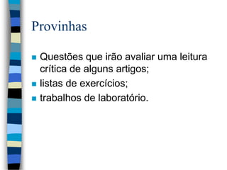 Provinhas
 Questões que irão avaliar uma leitura
crítica de alguns artigos;
 listas de exercícios;
 trabalhos de laboratório.
 