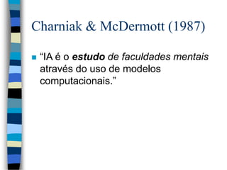 Charniak & McDermott (1987)
 “IA é o estudo de faculdades mentais
através do uso de modelos
computacionais.”
 