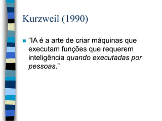 Kurzweil (1990)
 “IA é a arte de criar máquinas que
executam funções que requerem
inteligência quando executadas por
pessoas.”
 