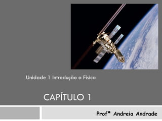Unidade 1 Introdução a Física


       CAPÍTULO 1
                                Profª Andreia Andrade
 