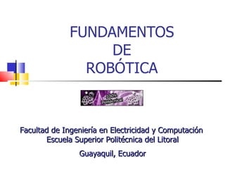 FUNDAMENTOS DE ROBÓTICA Guayaquil, Ecuador Facultad de Ingeniería en Electricidad y Computación  Escuela Superior Politécnica del Litoral 
