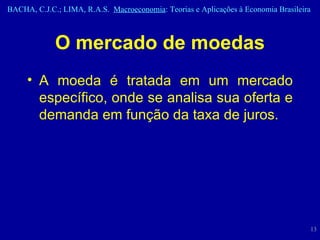 O mercado de moedas A moeda é tratada em um mercado específico, onde se analisa sua oferta e demanda em função da taxa de juros.   