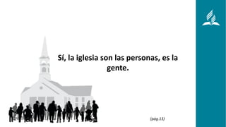 Sí, la iglesia son las personas, es la
gente.
(pág.13)
 