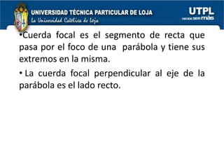 La forma estándar o canónica de la ecuación de la parábola con vértice (h,k) y directriz y= k- p es:Y sus elementos son:Foco 		(h, k + p)Directriz 	y = k – pEje focal 	x = hSi p > 0 la parábola se abre hacia arriba.Si p < 0 la parábola se abre hacia abajo.Eje vertical