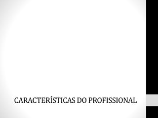 CARACTERÍSTICAS DO PROFISSIONAL
 