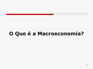 O Que é a Macroeconomia?




                           1
 
