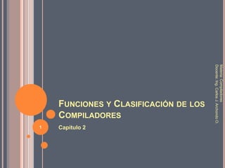 Funciones y Clasificación de los Compiladores Capítulo 2 Materia: Compiladores Docente: Ing. Carlos J. Archondo O. 1 