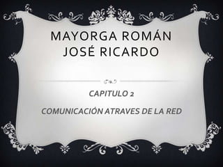 Mayorga Román José Ricardo CAPITULO 2 COMUNICACIÓN ATRAVES DE LA RED 