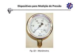 Dispositivos para Medição de Pressão




         Fig. 02 – Manômetro.
 