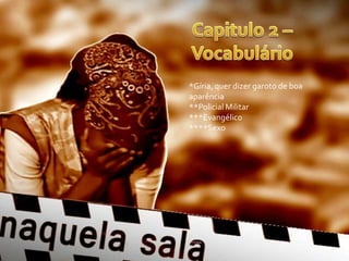 *Gíria, quer dizer garoto de boa
aparência
**Policial Militar
***Evangélico
****Sexo
 