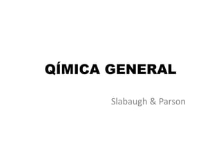 QÍMICA GENERAL
Slabaugh & Parson
 