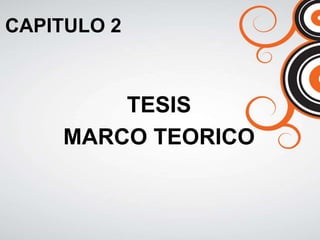 CAPITULO 2
TESIS
MARCO TEORICO
 