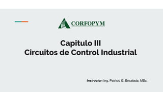 Capitulo III
Circuitos de Control Industrial
Instructor: Ing. Patricio G. Encalada, MSc.
 
