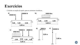 Exercícios
45
▪ Calcular as reações de apoio, para as estruturas isostáticas,
 
