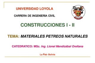 UNIVERSIDAD LOYOLA
■
■
-
CATEDRATICO: MSc. lng. Lionel Mendizábal Ore/lana
La Paz- Bolivia
 