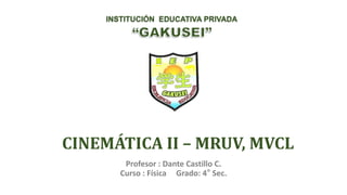 CINEMÁTICA II – MRUV, MVCL
Profesor : Dante Castillo C.
Curso : Física Grado: 4° Sec.
INSTITUCIÓN EDUCATIVA PRIVADA
 