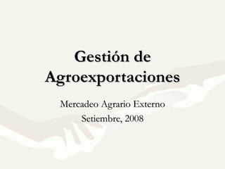 Gestión deGestión de
AgroexportacionesAgroexportaciones
Mercadeo Agrario ExternoMercadeo Agrario Externo
Setiembre, 2008Setiembre, 2008
 