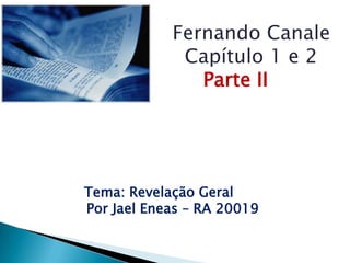 Fernando Canale           Capítulo 1 e 2Parte II Tema: Revelação Geral Por Jael Eneas – RA 20019 