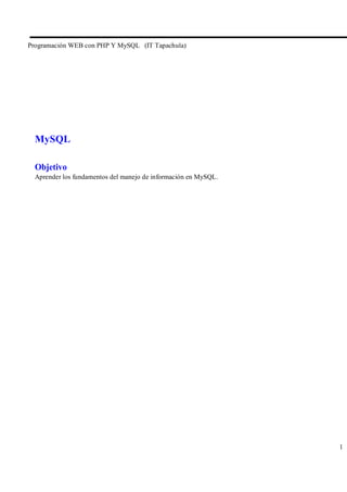 Programación WEB con PHP Y MySQL (IT Tapachula)




  MySQL

  Objetivo
  Aprender los fundamentos del manejo de información en MySQL.




                                                                 1
 