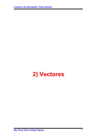 Cuaderno de Actividades: Física General




                   2) Vectores




Mg. Percy Víctor Cañote Fajardo           1
 