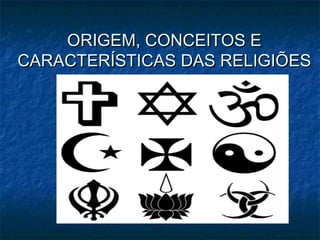 ORIGEM, CONCEITOS EORIGEM, CONCEITOS E
CARACTERÍSTICAS DAS RELIGIÕESCARACTERÍSTICAS DAS RELIGIÕES
 