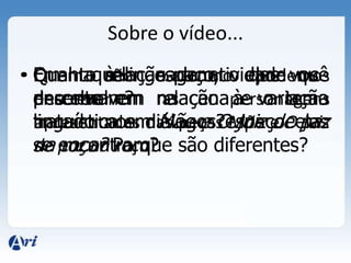 Sobre o vídeo...
• Quem são e como podemos
descrever as personagens
apresentadas nas peças Mãe e O juiz
de paz na roça?
• Em que espaço elas se
encontram?
• Qual a relação da atividade que
desenvolvem na cena e o tema
tratado nos diálogos?espaço elas
se encontram?
• Quanto à linguagem, o que você
percebe em relação à variação
linguística em Mãe e O juiz de paz
na roça? Porque são diferentes?
 