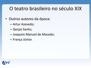 O teatro brasileiro no século XIX
• Outros autores da época:
– Artur Azevedo;
– Qorpo Santo;
– Joaquim Manuel de Macedo;
– França Júnior.
 