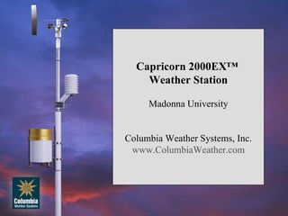 Capricorn 2000EX™  Weather Station Madonna University Columbia Weather Systems, Inc. www.ColumbiaWeather.com 