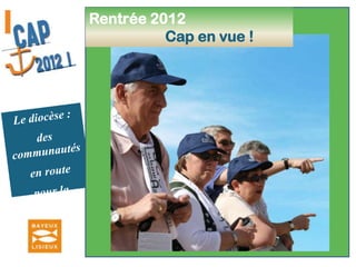 Mai-Juin  2012            En route vers le cap ! Le diocèse :des communautés en route pour la mission Elaboration Première rédaction des orientations diocésaines