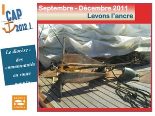 Septembre - Décembre 2011Levons l’ancreLe diocèse :des communautés en route pour la mission